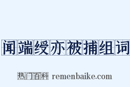 闻端绶亦被捕组词是什么意思的图片